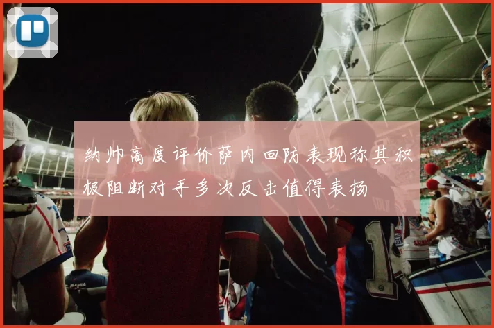 纳帅高度评价萨内回防表现称其积极阻断对手多次反击值得表扬