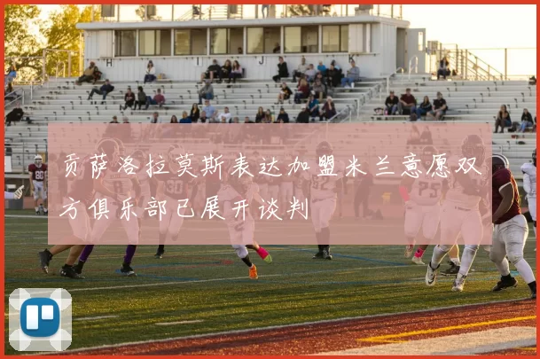 贡萨洛拉莫斯表达加盟米兰意愿双方俱乐部已展开谈判